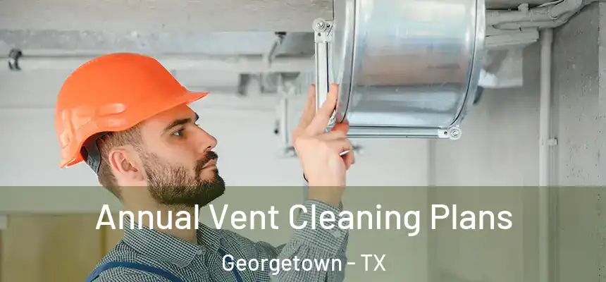 Annual Vent Cleaning Plans Georgetown - TX