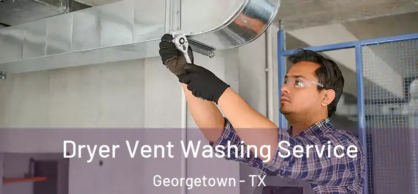 Dryer Vent Washing Service Georgetown - TX
