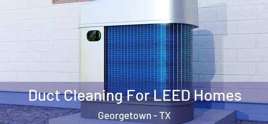  Duct Cleaning For LEED Homes Georgetown - TX