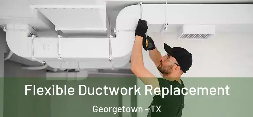 Flexible Ductwork Replacement Georgetown - TX